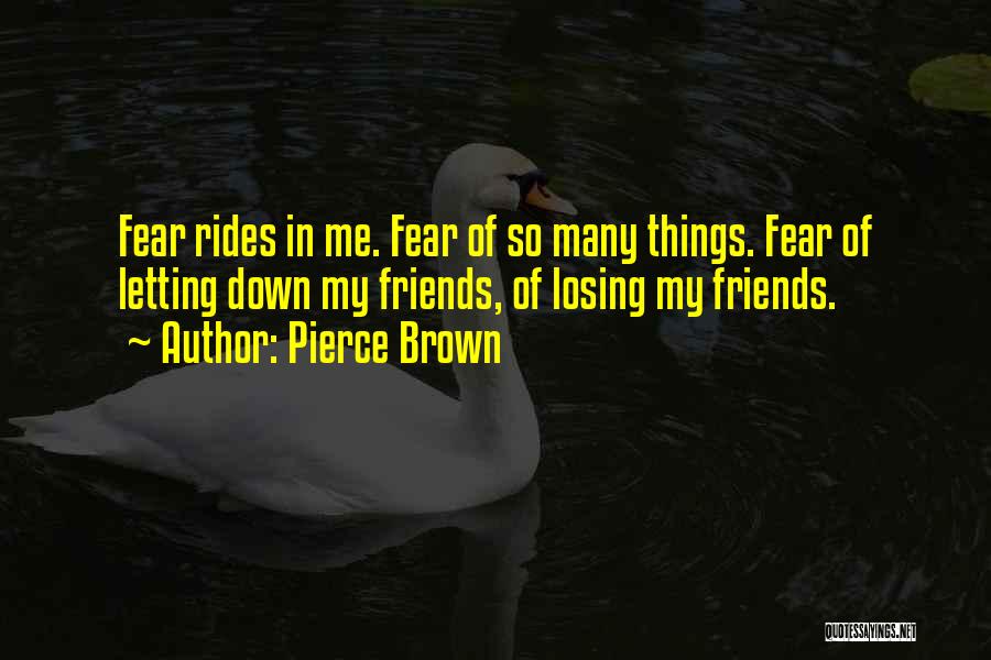 Pierce Brown Quotes: Fear Rides In Me. Fear Of So Many Things. Fear Of Letting Down My Friends, Of Losing My Friends.