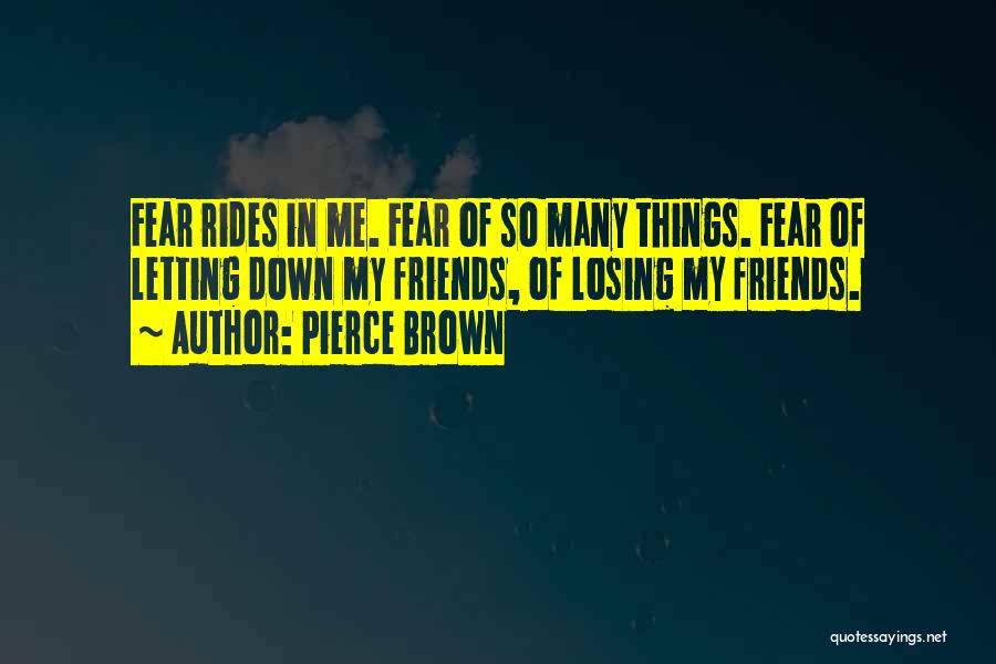 Pierce Brown Quotes: Fear Rides In Me. Fear Of So Many Things. Fear Of Letting Down My Friends, Of Losing My Friends.