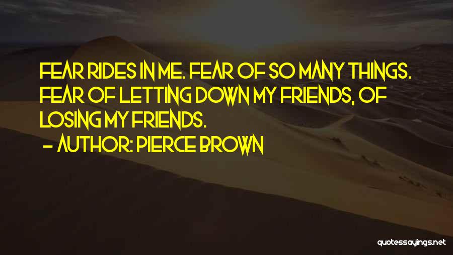 Pierce Brown Quotes: Fear Rides In Me. Fear Of So Many Things. Fear Of Letting Down My Friends, Of Losing My Friends.