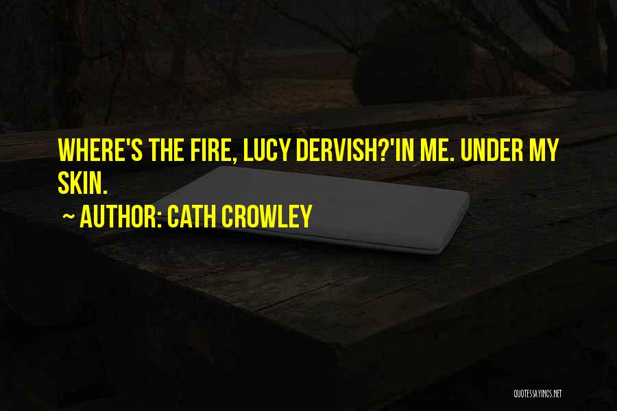 Cath Crowley Quotes: Where's The Fire, Lucy Dervish?'in Me. Under My Skin.