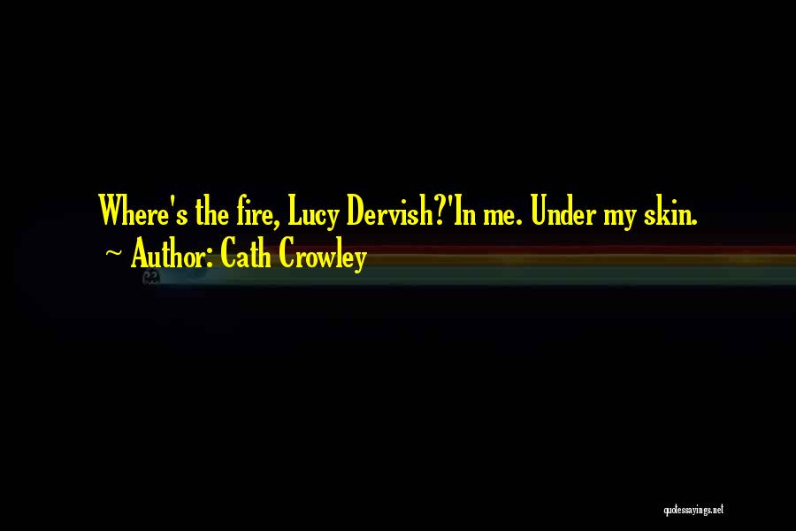 Cath Crowley Quotes: Where's The Fire, Lucy Dervish?'in Me. Under My Skin.