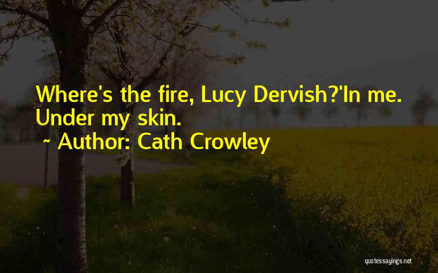 Cath Crowley Quotes: Where's The Fire, Lucy Dervish?'in Me. Under My Skin.