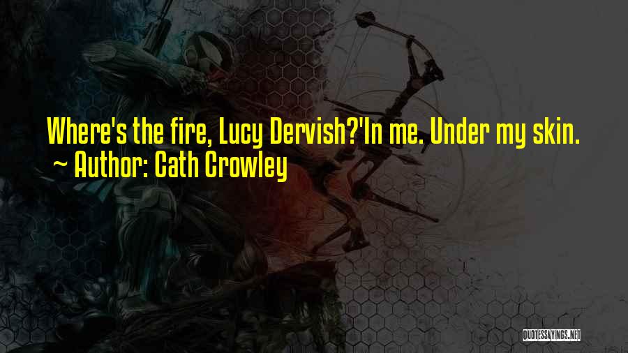 Cath Crowley Quotes: Where's The Fire, Lucy Dervish?'in Me. Under My Skin.