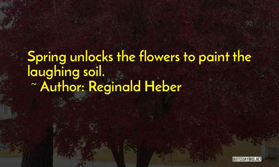 Reginald Heber Quotes: Spring Unlocks The Flowers To Paint The Laughing Soil.