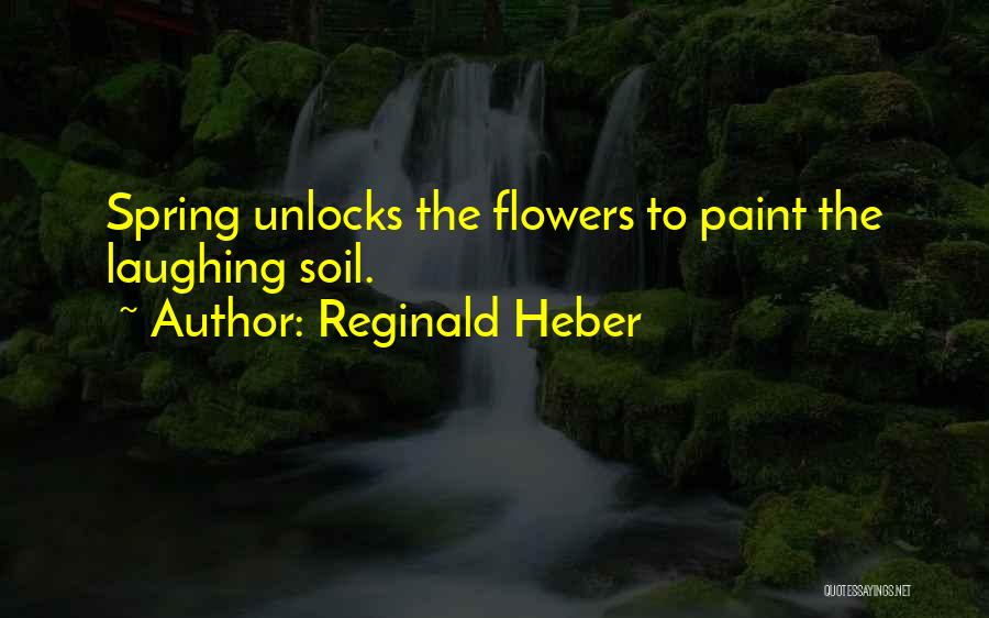 Reginald Heber Quotes: Spring Unlocks The Flowers To Paint The Laughing Soil.