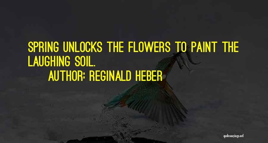 Reginald Heber Quotes: Spring Unlocks The Flowers To Paint The Laughing Soil.