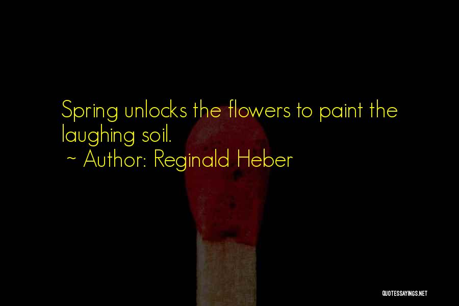 Reginald Heber Quotes: Spring Unlocks The Flowers To Paint The Laughing Soil.