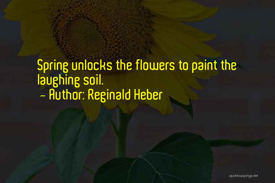 Reginald Heber Quotes: Spring Unlocks The Flowers To Paint The Laughing Soil.