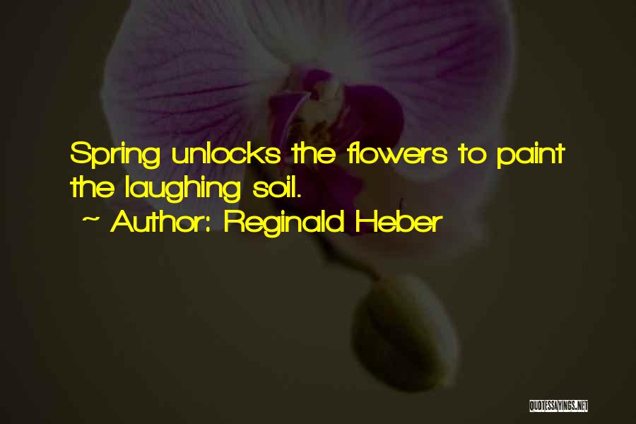 Reginald Heber Quotes: Spring Unlocks The Flowers To Paint The Laughing Soil.