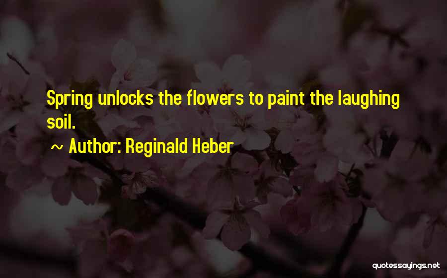 Reginald Heber Quotes: Spring Unlocks The Flowers To Paint The Laughing Soil.