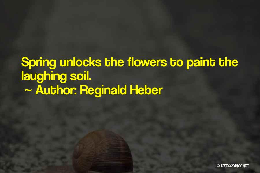 Reginald Heber Quotes: Spring Unlocks The Flowers To Paint The Laughing Soil.