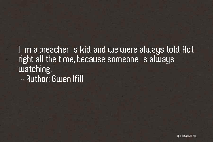 Gwen Ifill Quotes: I'm A Preacher's Kid, And We Were Always Told, Act Right All The Time, Because Someone's Always Watching.