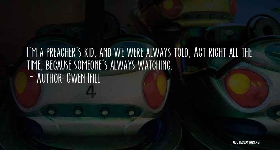 Gwen Ifill Quotes: I'm A Preacher's Kid, And We Were Always Told, Act Right All The Time, Because Someone's Always Watching.