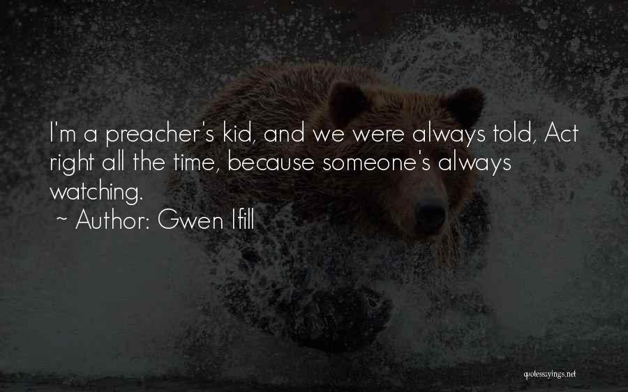 Gwen Ifill Quotes: I'm A Preacher's Kid, And We Were Always Told, Act Right All The Time, Because Someone's Always Watching.