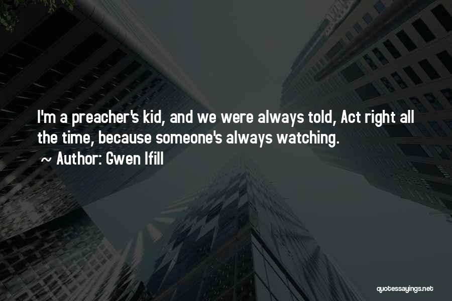 Gwen Ifill Quotes: I'm A Preacher's Kid, And We Were Always Told, Act Right All The Time, Because Someone's Always Watching.