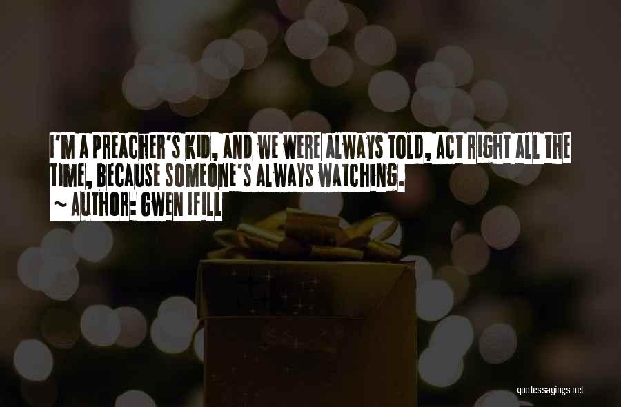 Gwen Ifill Quotes: I'm A Preacher's Kid, And We Were Always Told, Act Right All The Time, Because Someone's Always Watching.