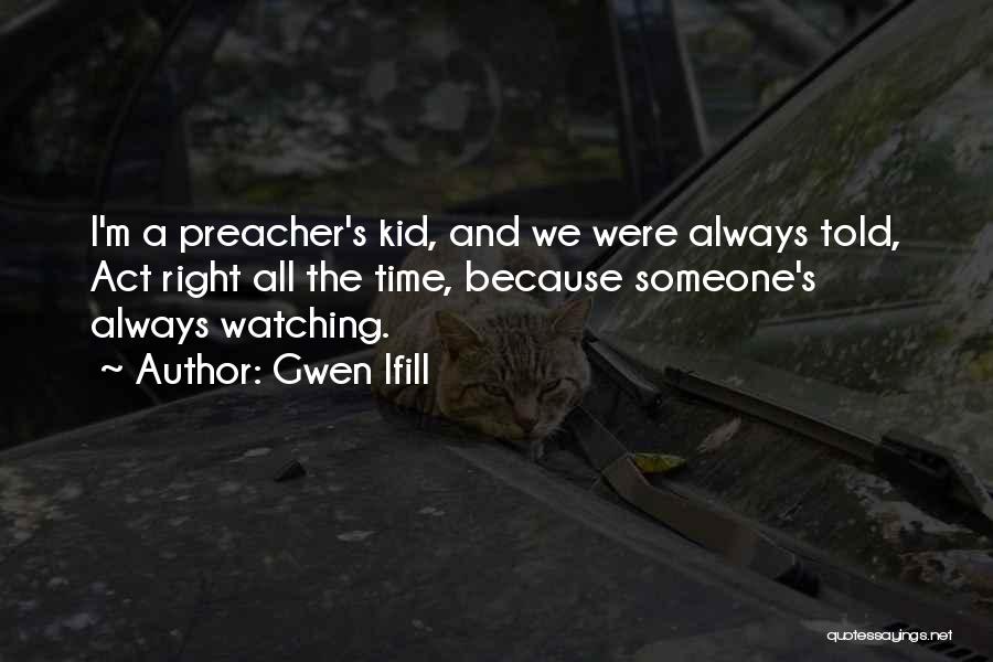 Gwen Ifill Quotes: I'm A Preacher's Kid, And We Were Always Told, Act Right All The Time, Because Someone's Always Watching.