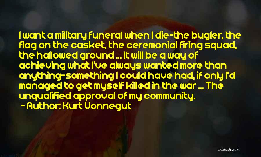 Kurt Vonnegut Quotes: I Want A Military Funeral When I Die-the Bugler, The Flag On The Casket, The Ceremonial Firing Squad, The Hallowed