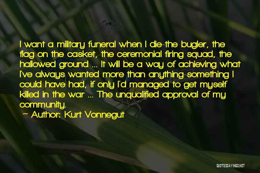 Kurt Vonnegut Quotes: I Want A Military Funeral When I Die-the Bugler, The Flag On The Casket, The Ceremonial Firing Squad, The Hallowed