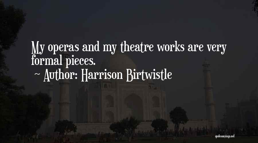 Harrison Birtwistle Quotes: My Operas And My Theatre Works Are Very Formal Pieces.