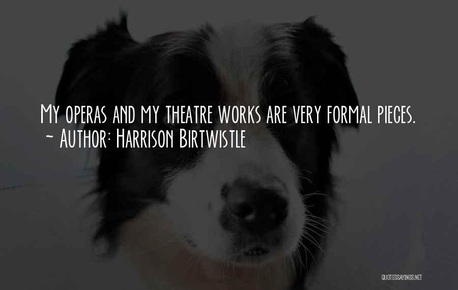Harrison Birtwistle Quotes: My Operas And My Theatre Works Are Very Formal Pieces.
