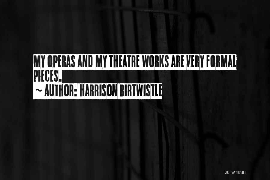 Harrison Birtwistle Quotes: My Operas And My Theatre Works Are Very Formal Pieces.