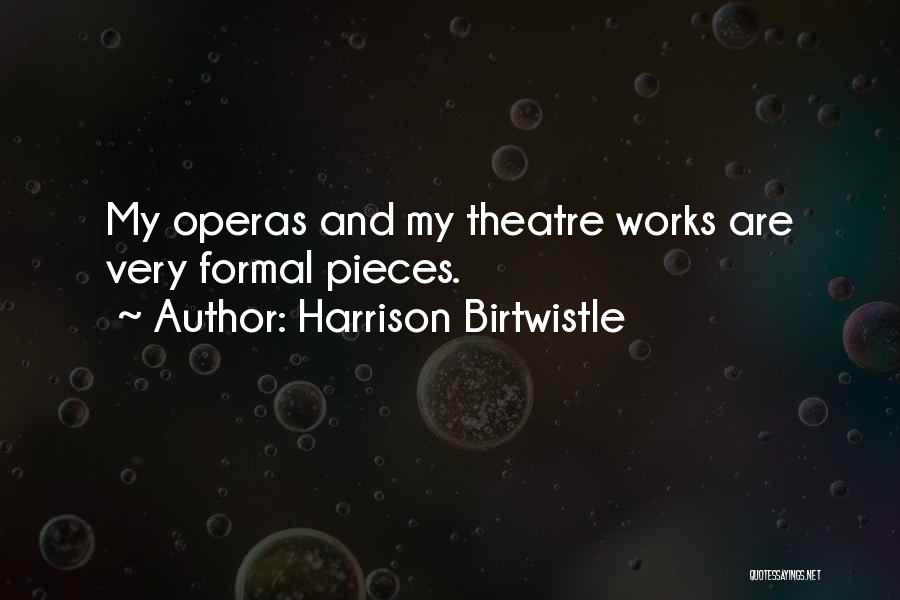 Harrison Birtwistle Quotes: My Operas And My Theatre Works Are Very Formal Pieces.
