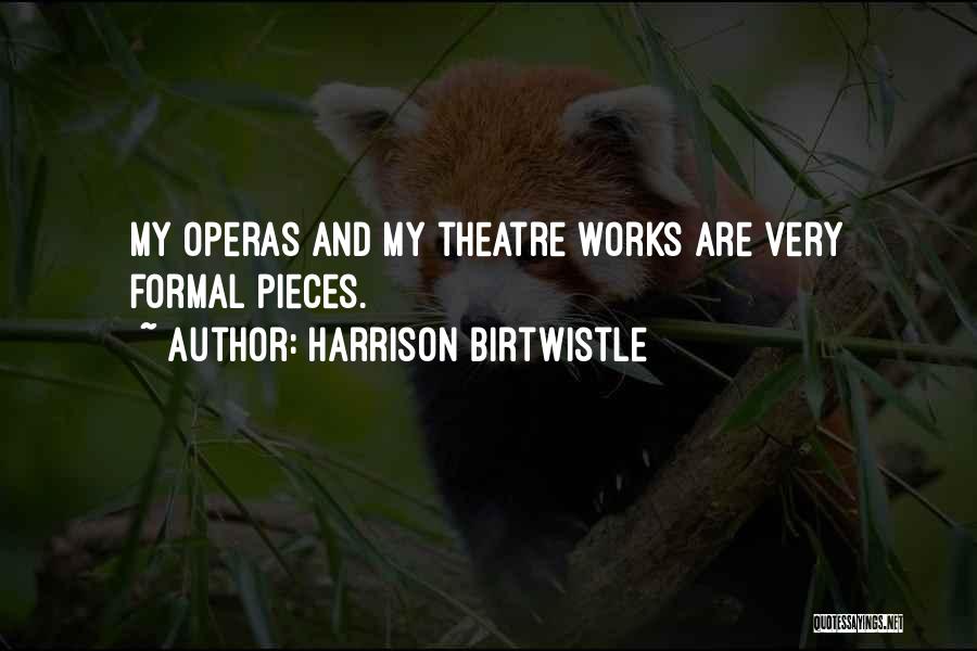 Harrison Birtwistle Quotes: My Operas And My Theatre Works Are Very Formal Pieces.