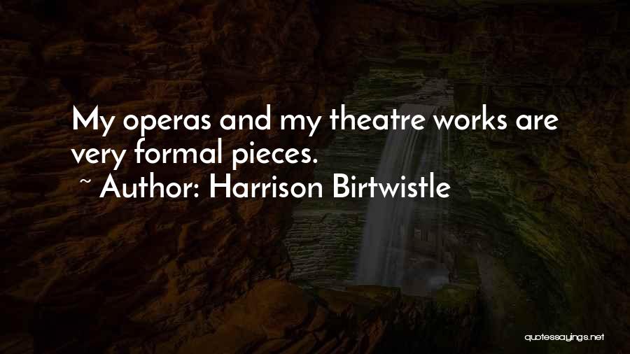 Harrison Birtwistle Quotes: My Operas And My Theatre Works Are Very Formal Pieces.