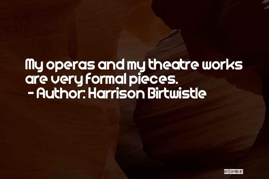 Harrison Birtwistle Quotes: My Operas And My Theatre Works Are Very Formal Pieces.