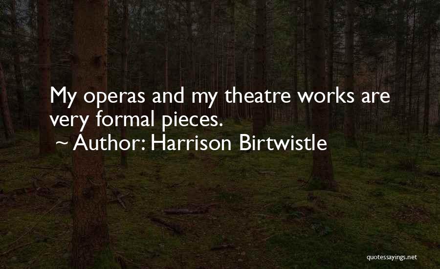 Harrison Birtwistle Quotes: My Operas And My Theatre Works Are Very Formal Pieces.