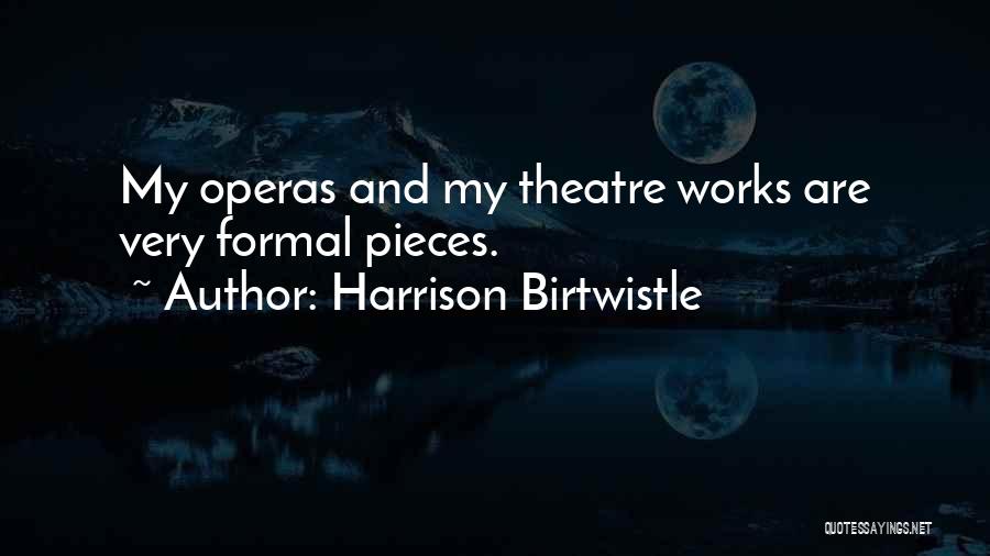 Harrison Birtwistle Quotes: My Operas And My Theatre Works Are Very Formal Pieces.