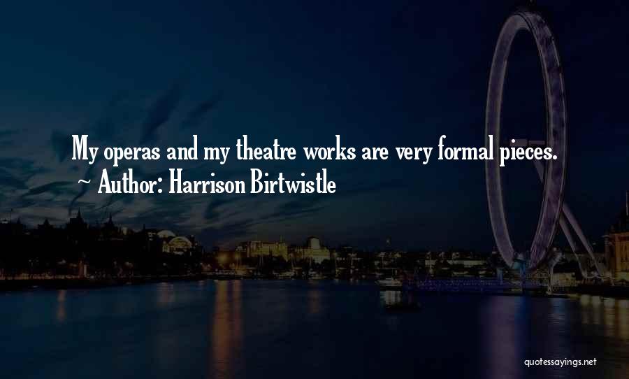 Harrison Birtwistle Quotes: My Operas And My Theatre Works Are Very Formal Pieces.
