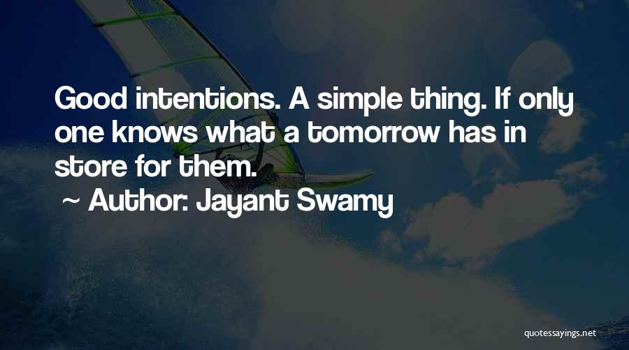 Jayant Swamy Quotes: Good Intentions. A Simple Thing. If Only One Knows What A Tomorrow Has In Store For Them.