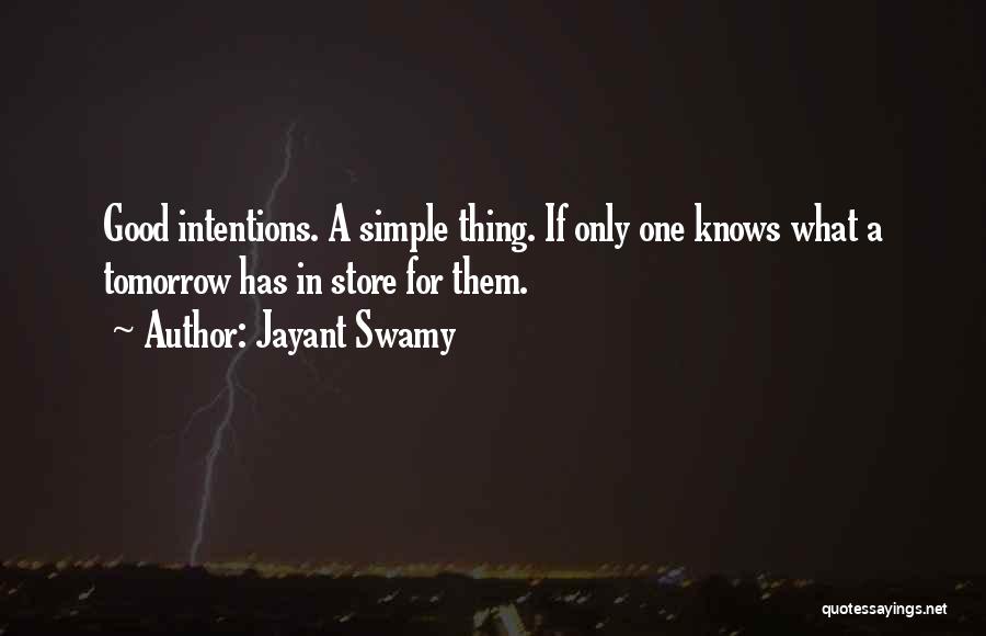 Jayant Swamy Quotes: Good Intentions. A Simple Thing. If Only One Knows What A Tomorrow Has In Store For Them.