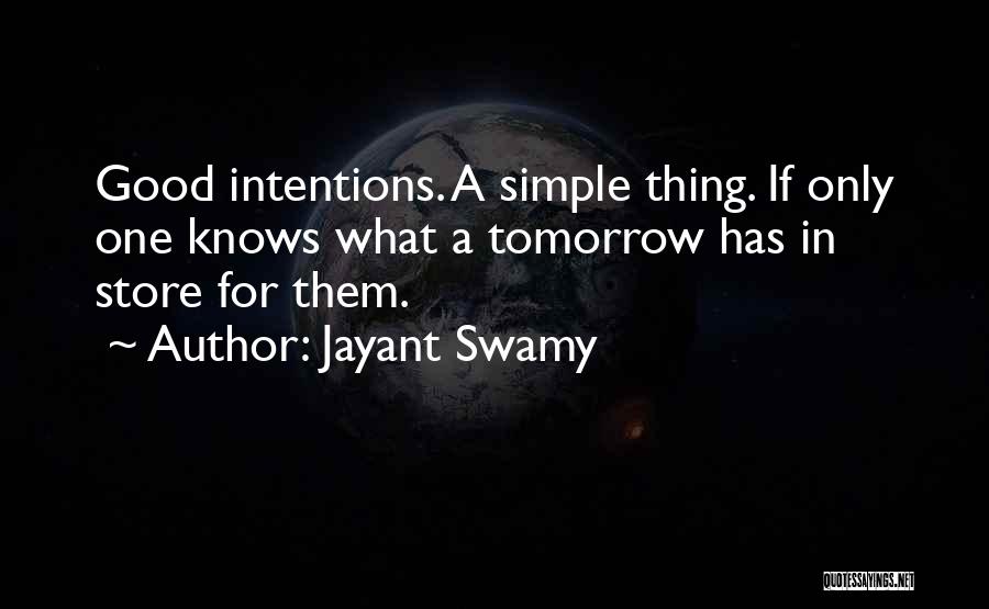 Jayant Swamy Quotes: Good Intentions. A Simple Thing. If Only One Knows What A Tomorrow Has In Store For Them.