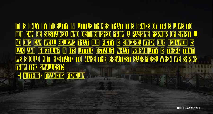 Francois Fenelon Quotes: It Is Only By Fidelity In Little Things That The Grace Of True Love To God Can Be Sustained, And