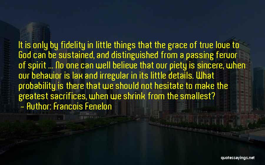 Francois Fenelon Quotes: It Is Only By Fidelity In Little Things That The Grace Of True Love To God Can Be Sustained, And