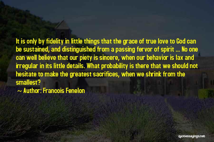 Francois Fenelon Quotes: It Is Only By Fidelity In Little Things That The Grace Of True Love To God Can Be Sustained, And