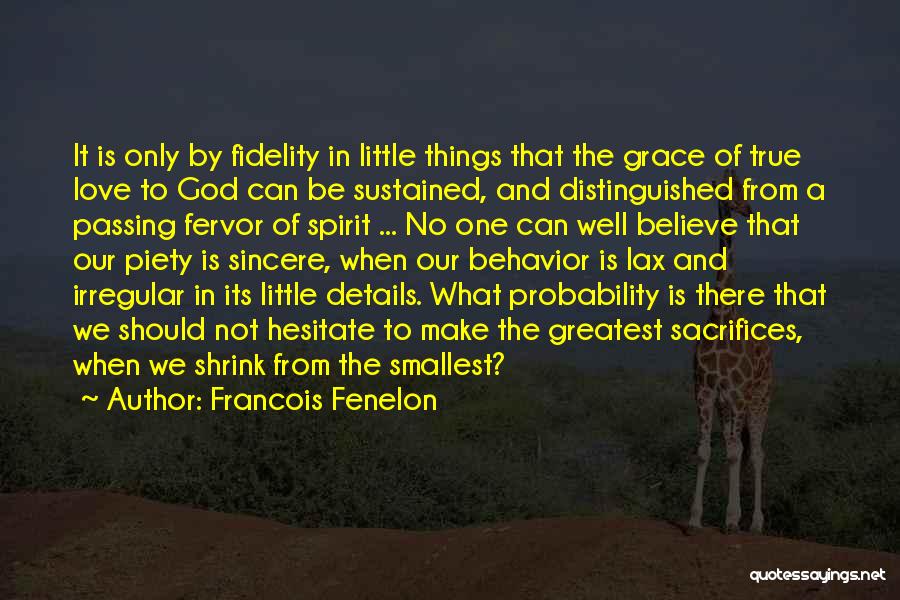 Francois Fenelon Quotes: It Is Only By Fidelity In Little Things That The Grace Of True Love To God Can Be Sustained, And