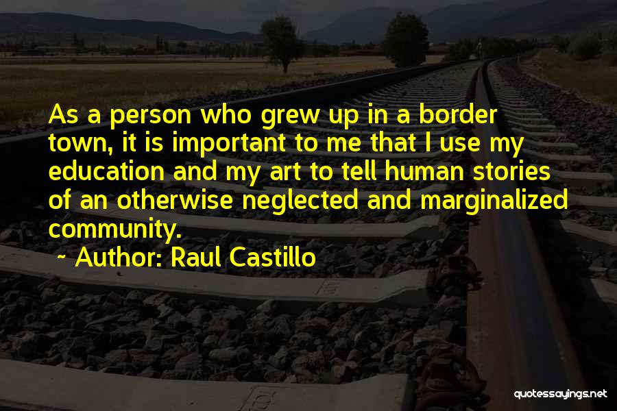 Raul Castillo Quotes: As A Person Who Grew Up In A Border Town, It Is Important To Me That I Use My Education