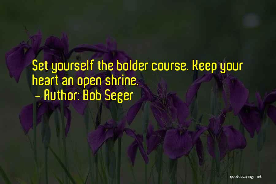 Bob Seger Quotes: Set Yourself The Bolder Course. Keep Your Heart An Open Shrine.