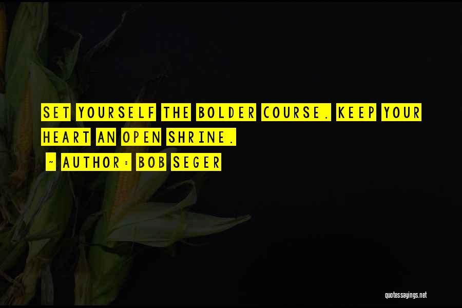 Bob Seger Quotes: Set Yourself The Bolder Course. Keep Your Heart An Open Shrine.