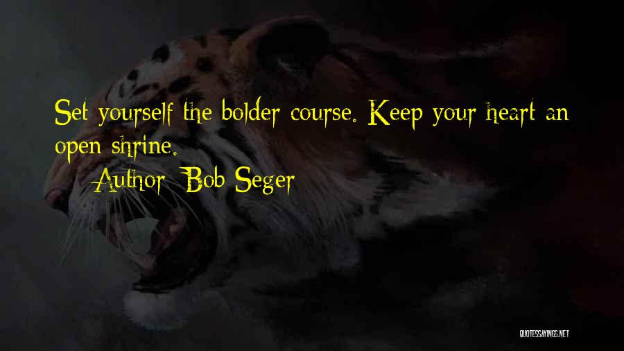 Bob Seger Quotes: Set Yourself The Bolder Course. Keep Your Heart An Open Shrine.