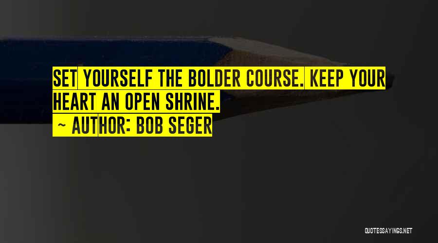 Bob Seger Quotes: Set Yourself The Bolder Course. Keep Your Heart An Open Shrine.