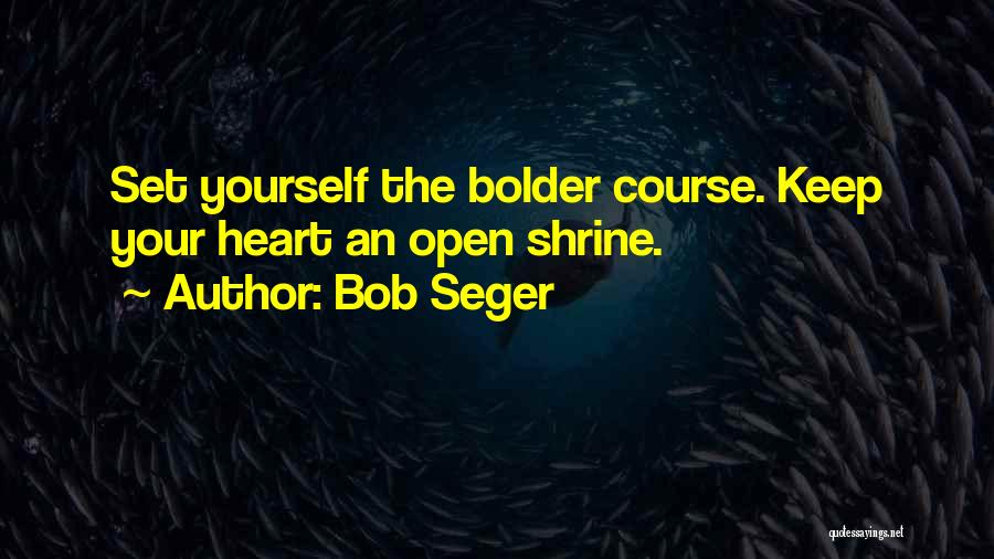 Bob Seger Quotes: Set Yourself The Bolder Course. Keep Your Heart An Open Shrine.