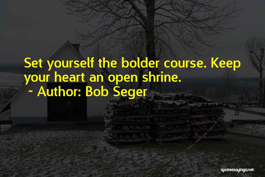 Bob Seger Quotes: Set Yourself The Bolder Course. Keep Your Heart An Open Shrine.