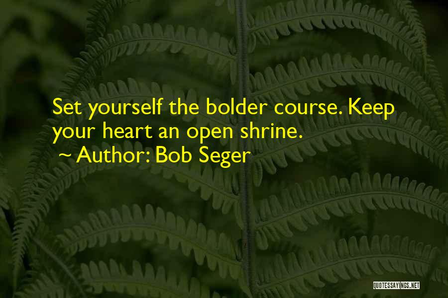 Bob Seger Quotes: Set Yourself The Bolder Course. Keep Your Heart An Open Shrine.