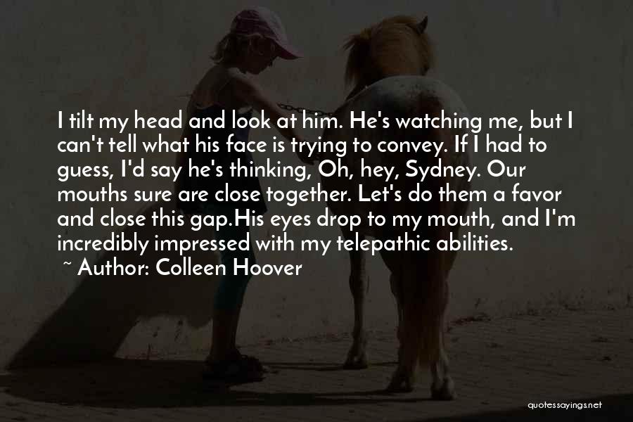 Colleen Hoover Quotes: I Tilt My Head And Look At Him. He's Watching Me, But I Can't Tell What His Face Is Trying