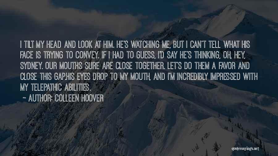 Colleen Hoover Quotes: I Tilt My Head And Look At Him. He's Watching Me, But I Can't Tell What His Face Is Trying